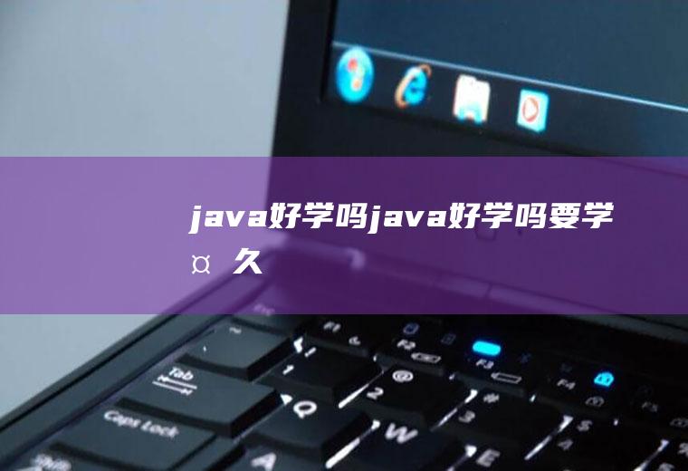 java好学吗java好学吗要学多久