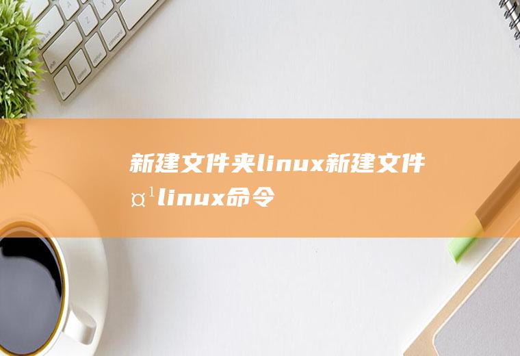 新建文件夹linux新建文件夹linux命令