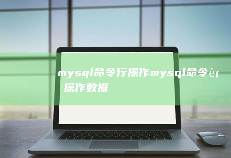 mysql命令行操作mysql命令行操作数据库表