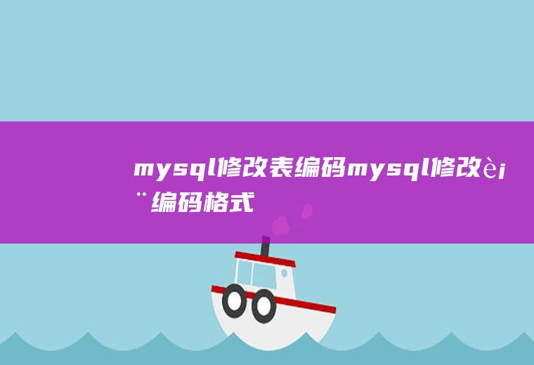 mysql修改表编码mysql修改表编码格式