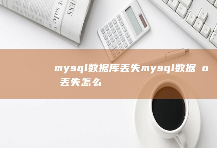 mysql数据库丢失mysql数据库丢失怎么找回