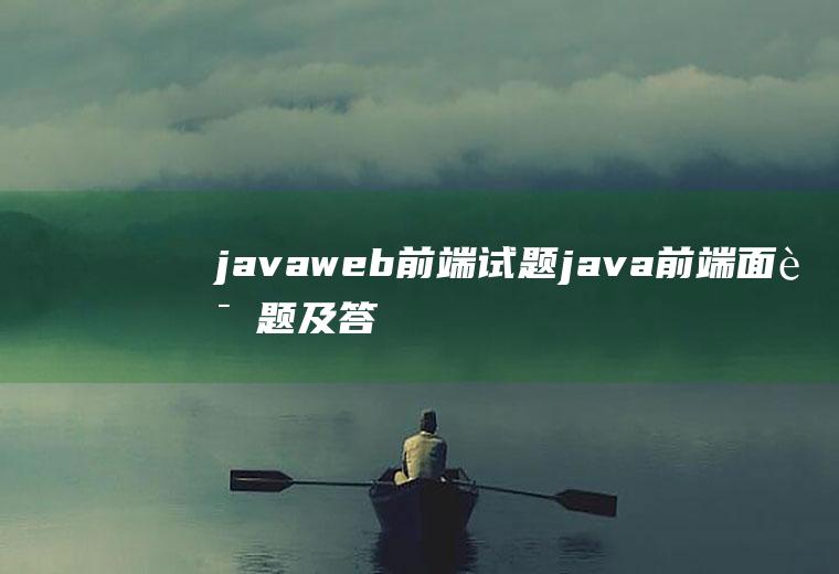 javaweb前端试题java前端面试题及答案