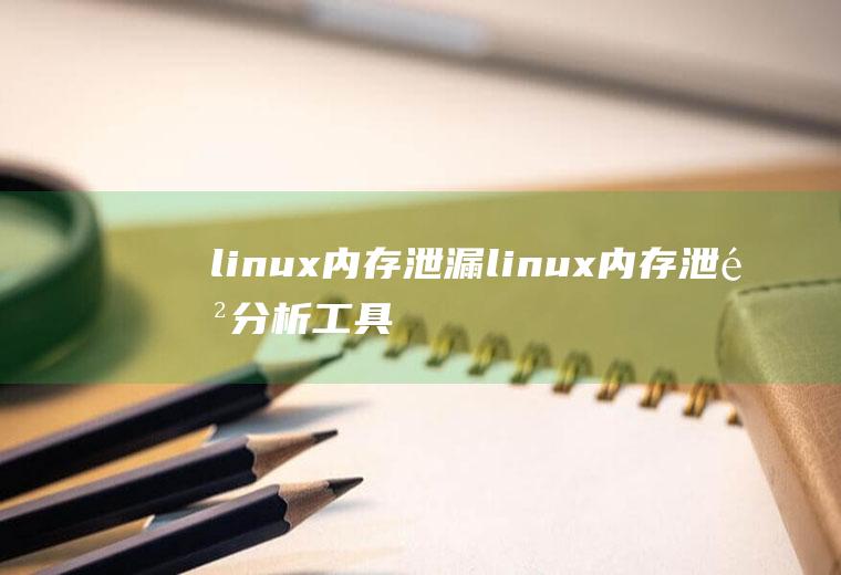 linux内存泄漏linux内存泄露分析工具