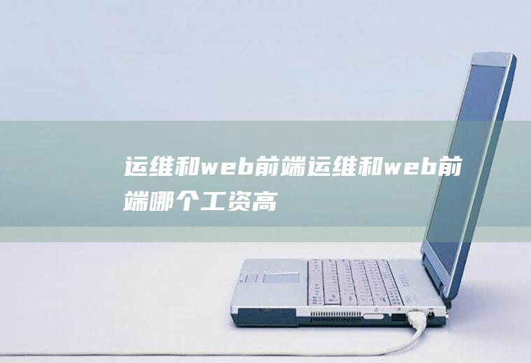 运维和web前端运维和web前端哪个工资高