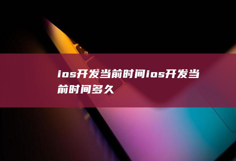 ios开发当前时间ios开发当前时间多久