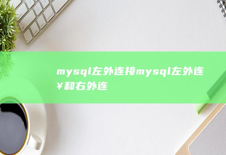 mysql左外连接mysql左外连接和右外连接