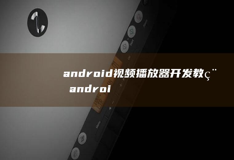 android视频播放器开发教程android视频播放器开发