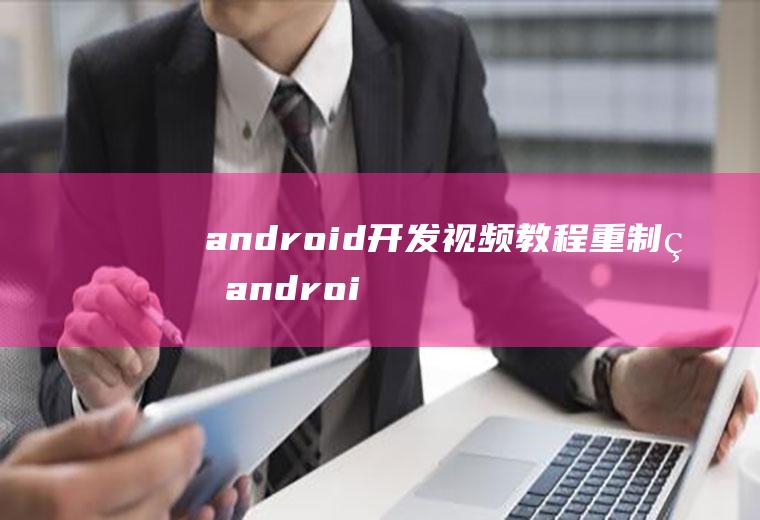 android开发视频教程重制版android开发视频教学