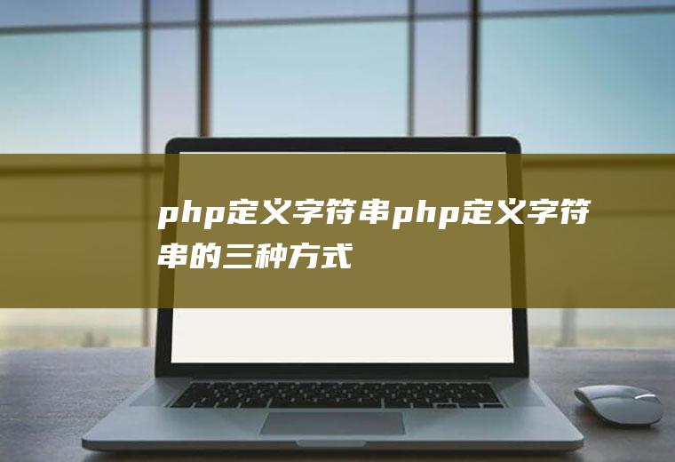 php定义字符串php定义字符串的三种方式