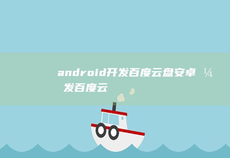 android开发百度云盘安卓开发百度云