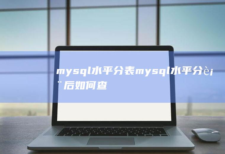 mysql水平分表mysql水平分表后如何查询