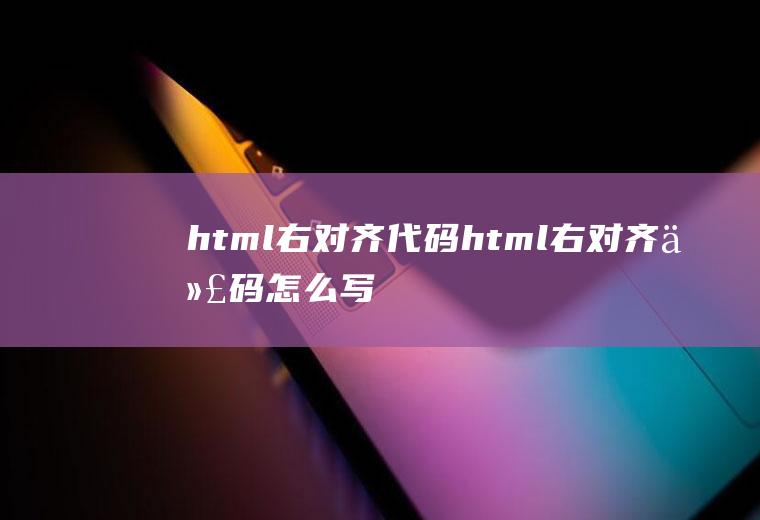 html右对齐代码html右对齐代码怎么写