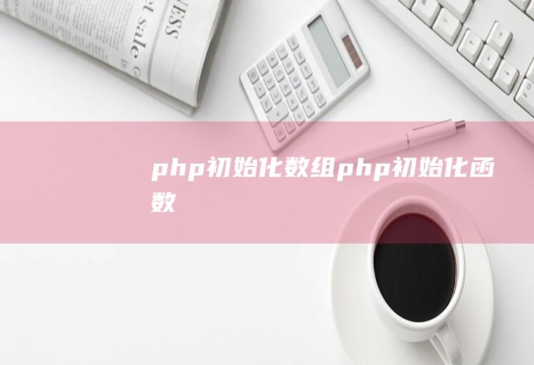 php初始化数组php初始化函数