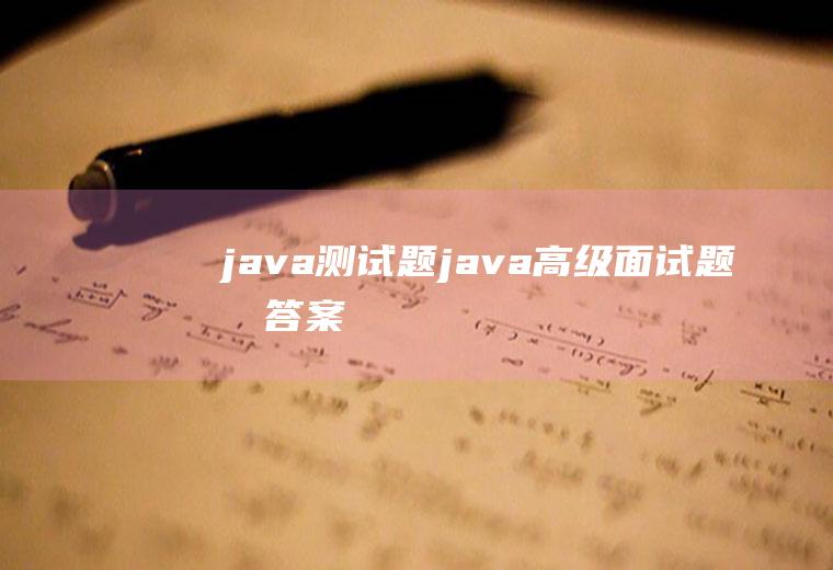 java测试题java高级面试题及答案