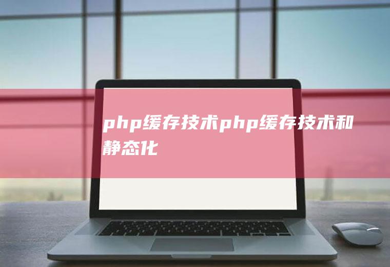 php缓存技术php缓存技术和静态化