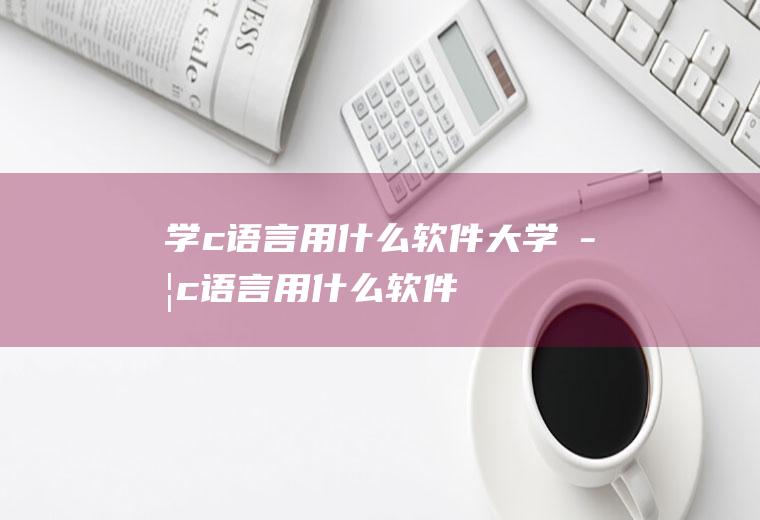 学c语言用什么软件大学学c语言用什么软件