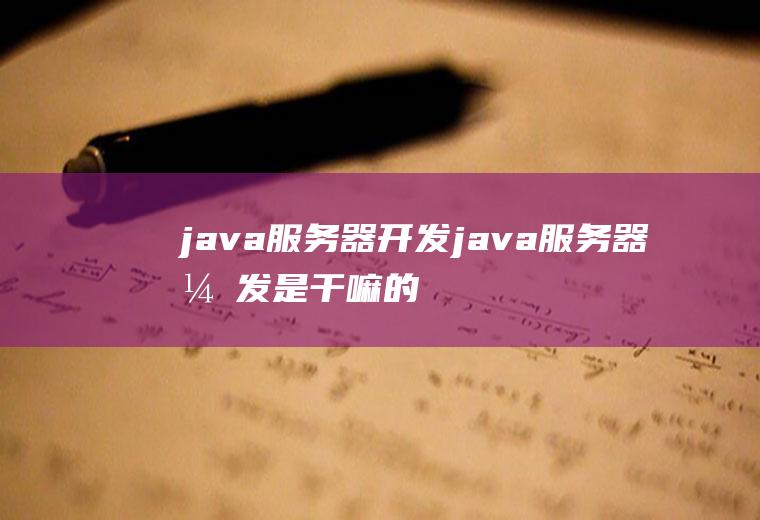 java服务器开发java服务器开发是干嘛的