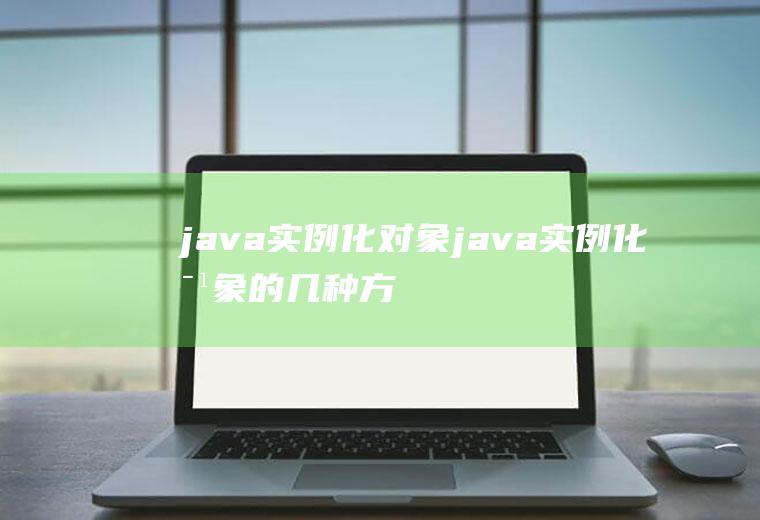 java实例化对象java实例化对象的几种方式