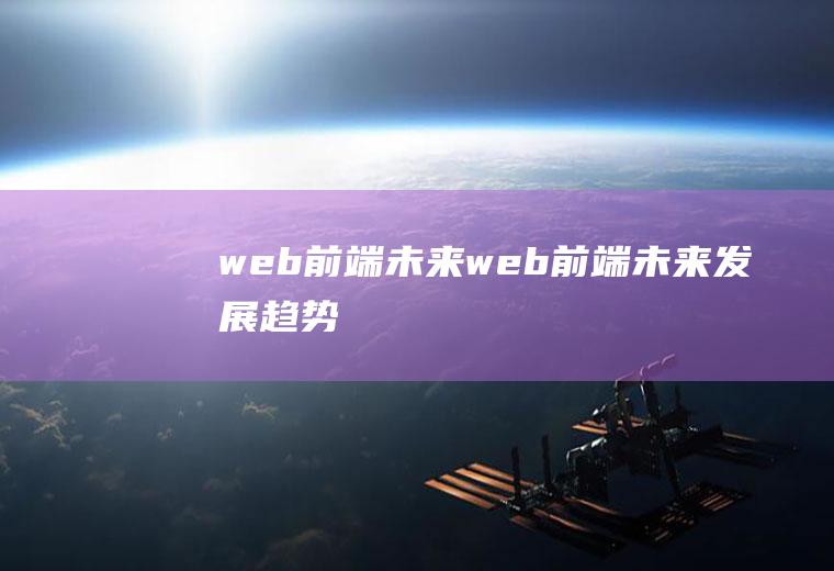 web前端未来web前端未来发展趋势