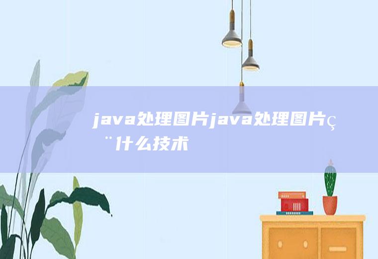 java处理图片java处理图片用什么技术