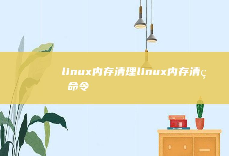 linux内存清理linux内存清理命令