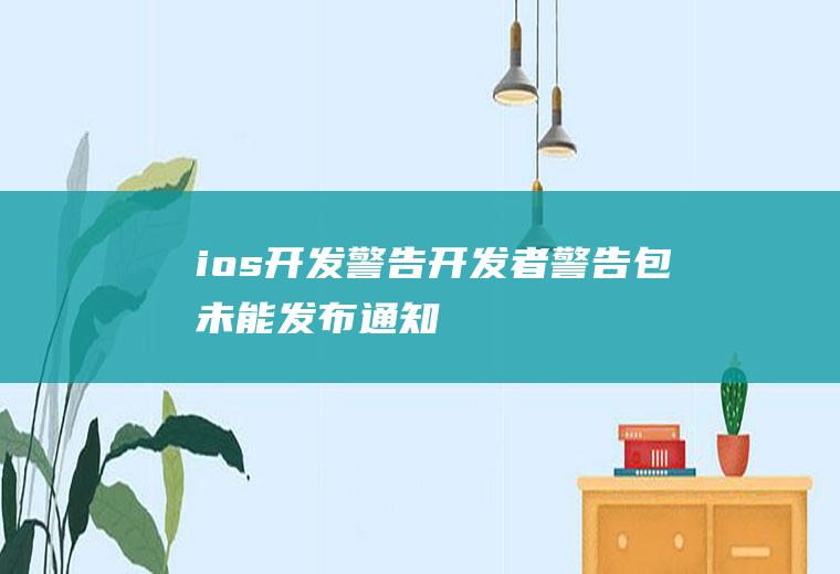 ios开发警告开发者警告包未能发布通知