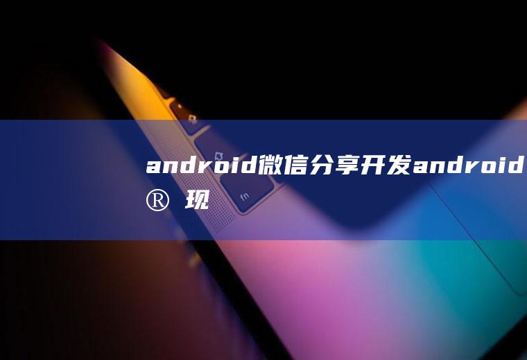 android微信分享开发android实现微信分享