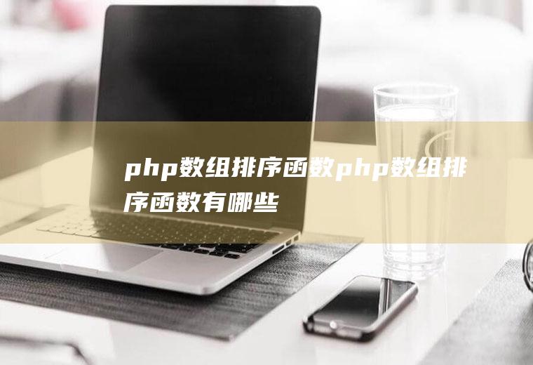 php数组排序函数php数组排序函数有哪些