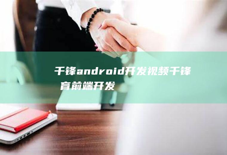 千锋android开发视频千锋教育前端开发