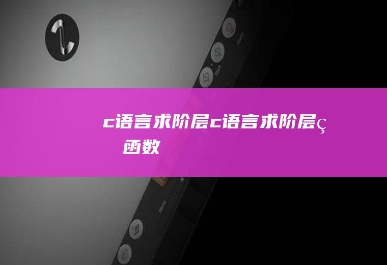 c语言求阶层c语言求阶层的函数