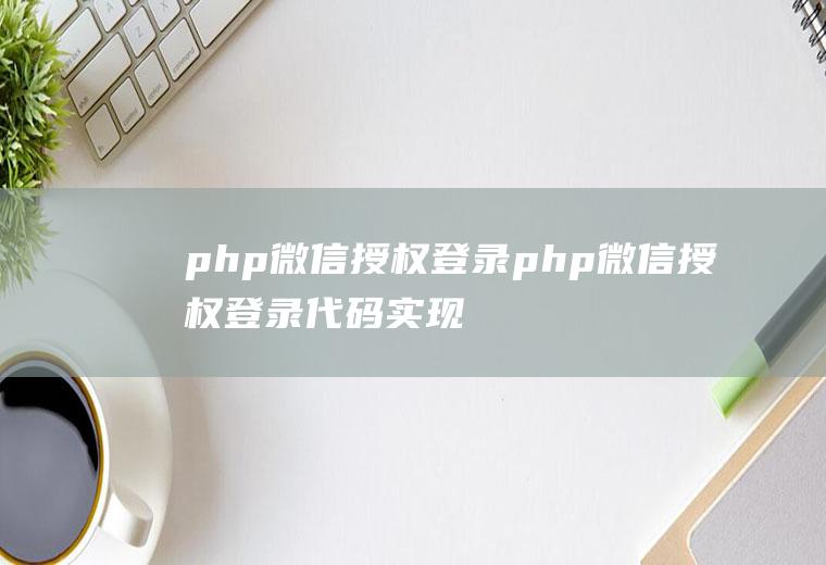 php微信授权登录php微信授权登录代码实现