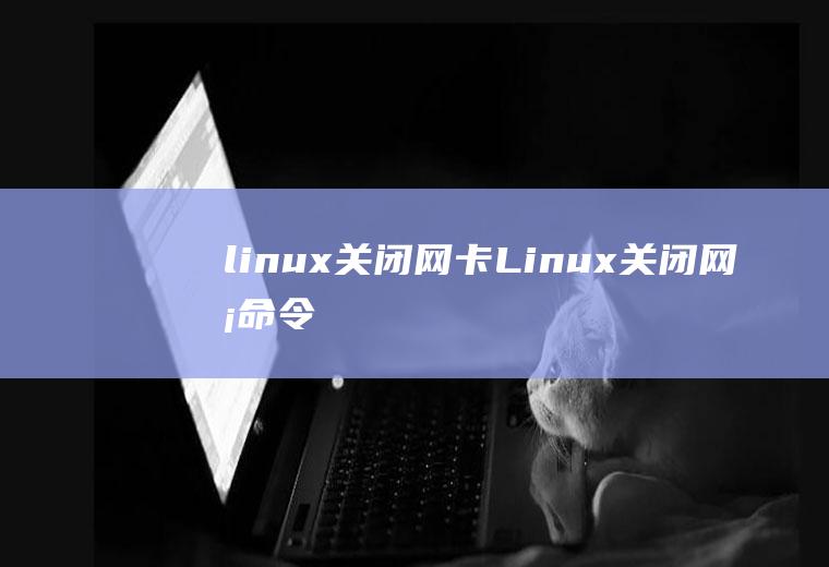 linux关闭网卡Linux关闭网卡命令