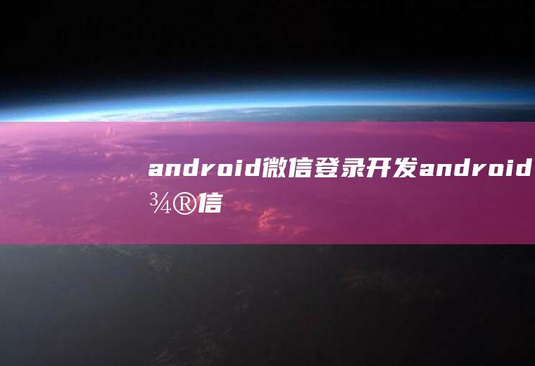 android微信登录开发android微信开发群