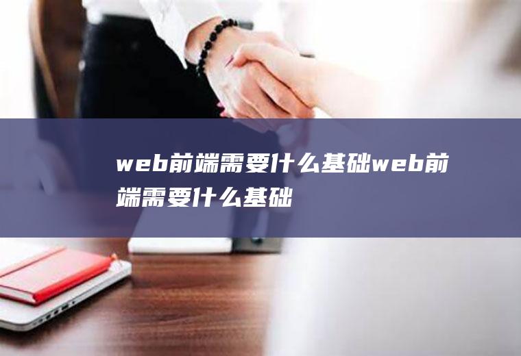 web前端需要什么基础web前端需要什么基础知识