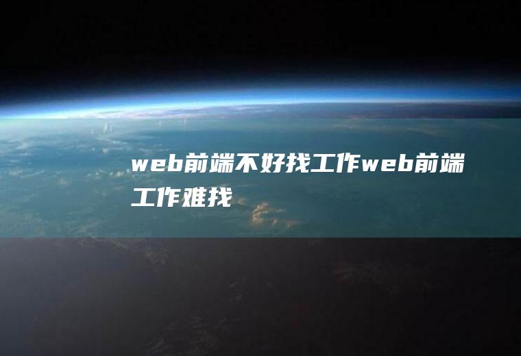 web前端不好找工作web前端工作难找