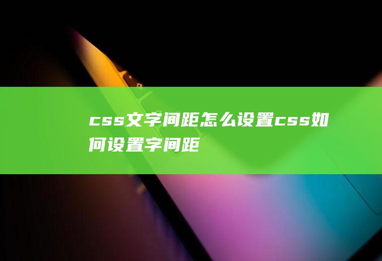 css文字间距怎么设置css如何设置字间距