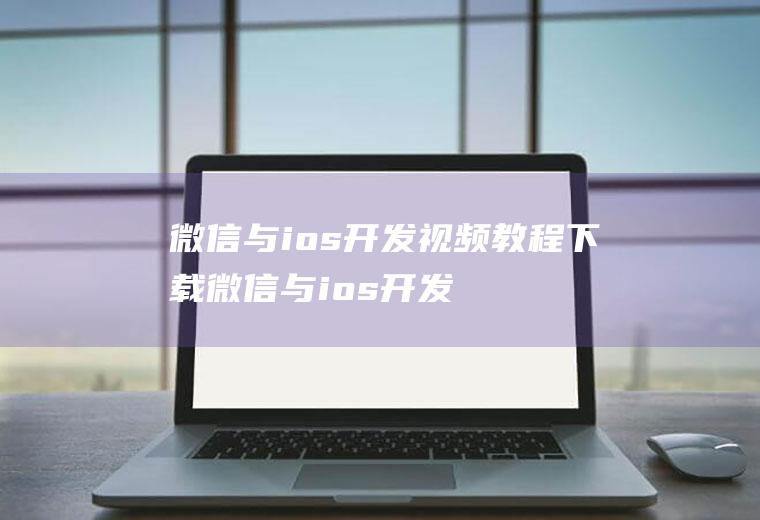 微信与ios开发视频教程下载微信与ios开发视频教程下载安装