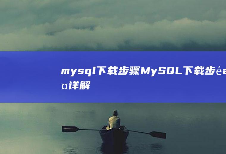 mysql下载步骤MySQL下载步骤详解