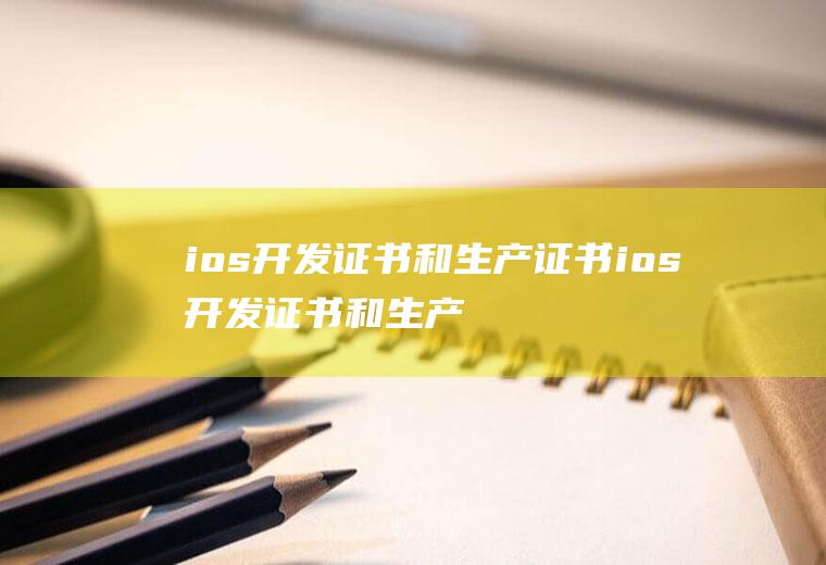 ios开发证书和生产证书ios开发证书和生产证书区别