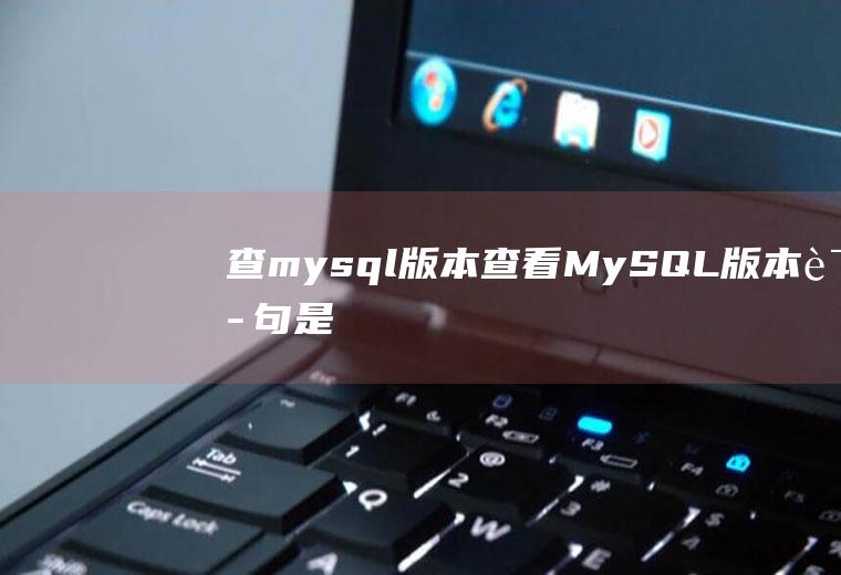 查mysql版本查看MySQL版本语句是