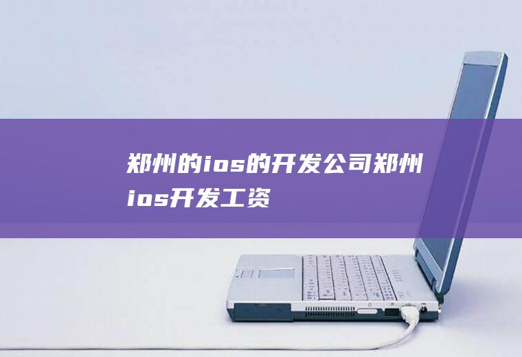 郑州的ios的开发公司郑州ios开发工资