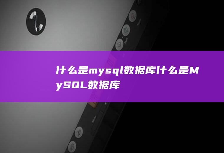 什么是mysql数据库什么是MySQL数据库