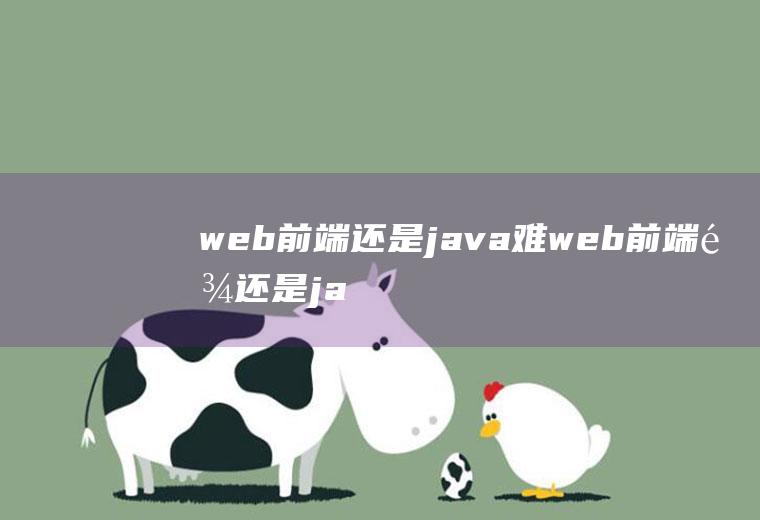 web前端还是java难web前端难还是java难