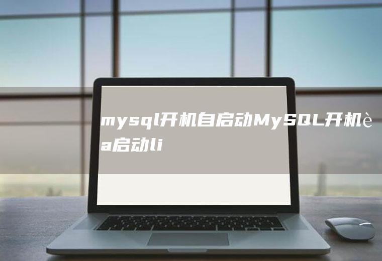 mysql开机自启动MySQL开机自启动linux