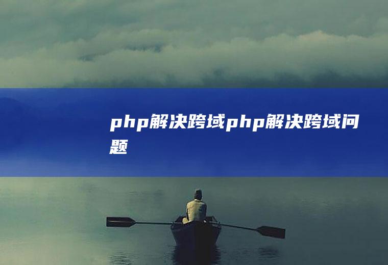 php解决跨域php解决跨域问题