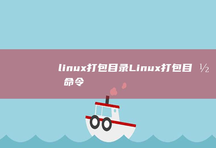 linux打包目录Linux打包目录命令