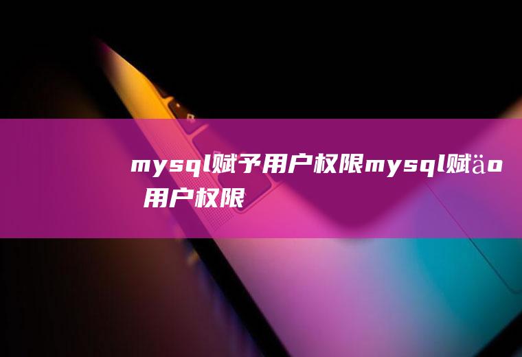 mysql赋予用户权限mysql赋予用户权限语句