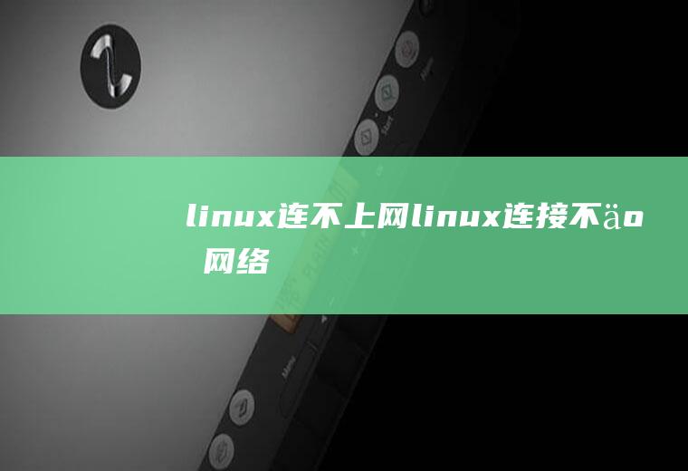 linux连不上网linux连接不了网络