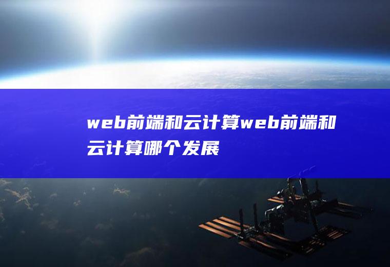 web前端和云计算web前端和云计算哪个发展好