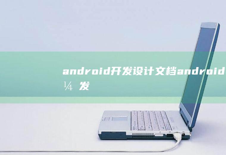 android开发设计文档android开发文档怎么写